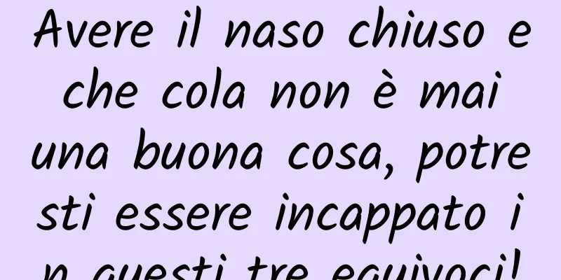 Avere il naso chiuso e che cola non è mai una buona cosa, potresti essere incappato in questi tre equivoci!