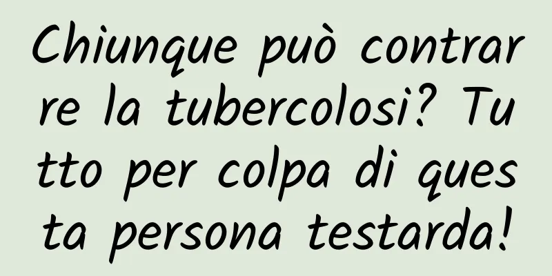 Chiunque può contrarre la tubercolosi? Tutto per colpa di questa persona testarda!
