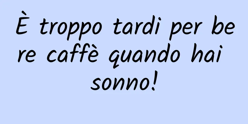 È troppo tardi per bere caffè quando hai sonno!