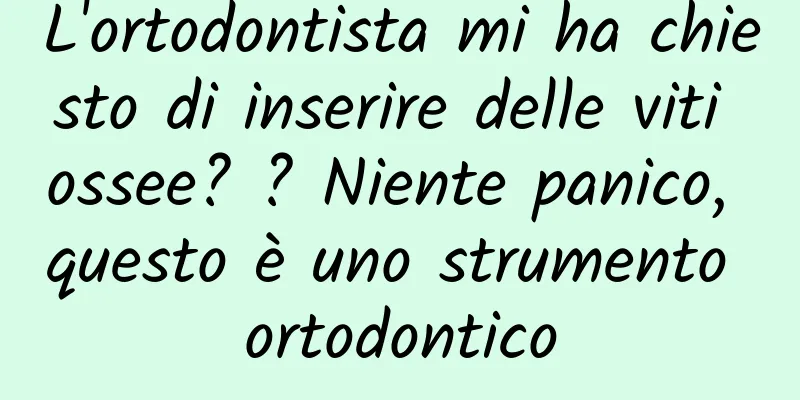 L'ortodontista mi ha chiesto di inserire delle viti ossee? ? Niente panico, questo è uno strumento ortodontico