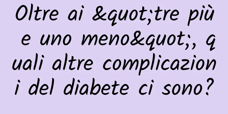Oltre ai "tre più e uno meno", quali altre complicazioni del diabete ci sono?