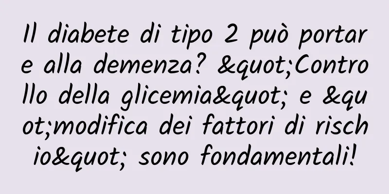 Il diabete di tipo 2 può portare alla demenza? "Controllo della glicemia" e "modifica dei fattori di rischio" sono fondamentali!