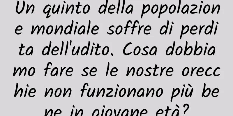 Un quinto della popolazione mondiale soffre di perdita dell'udito. Cosa dobbiamo fare se le nostre orecchie non funzionano più bene in giovane età?
