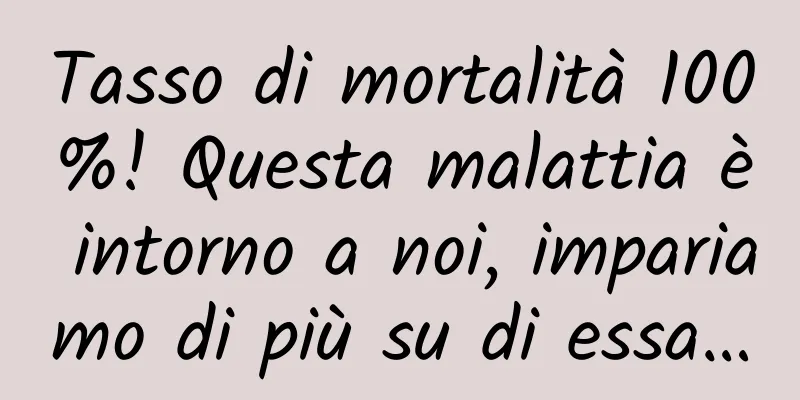 Tasso di mortalità 100%! Questa malattia è intorno a noi, impariamo di più su di essa…