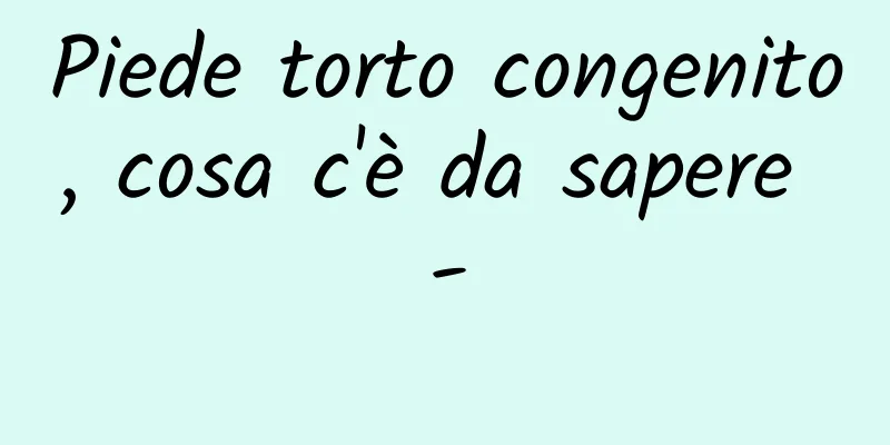 Piede torto congenito, cosa c'è da sapere -