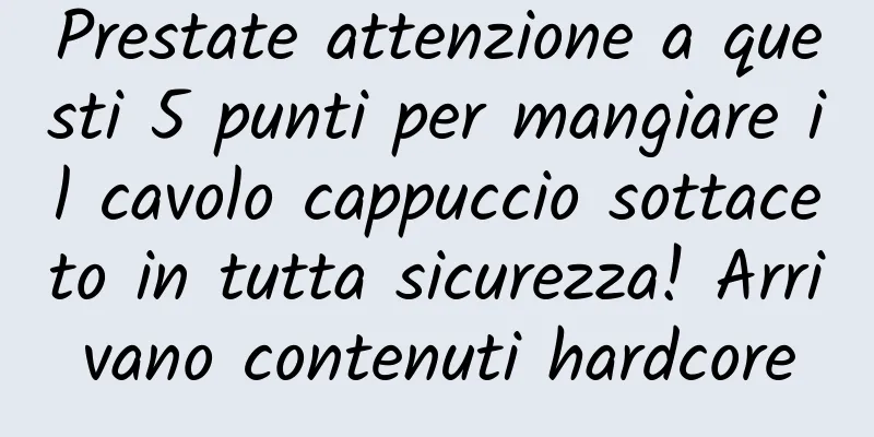 Prestate attenzione a questi 5 punti per mangiare il cavolo cappuccio sottaceto in tutta sicurezza! Arrivano contenuti hardcore