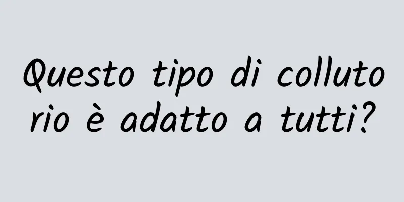 Questo tipo di collutorio è adatto a tutti?