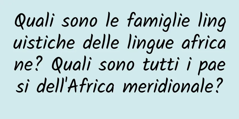 Quali sono le famiglie linguistiche delle lingue africane? Quali sono tutti i paesi dell'Africa meridionale?