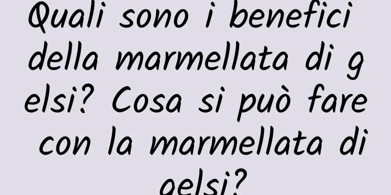 Quali sono i benefici della marmellata di gelsi? Cosa si può fare con la marmellata di gelsi?