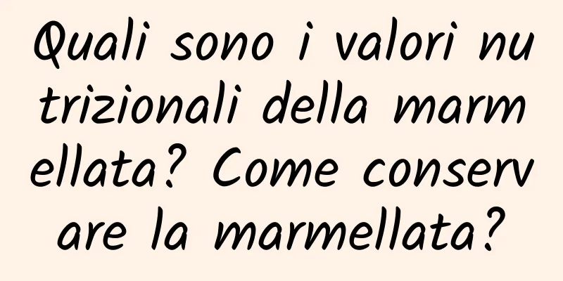 Quali sono i valori nutrizionali della marmellata? Come conservare la marmellata?