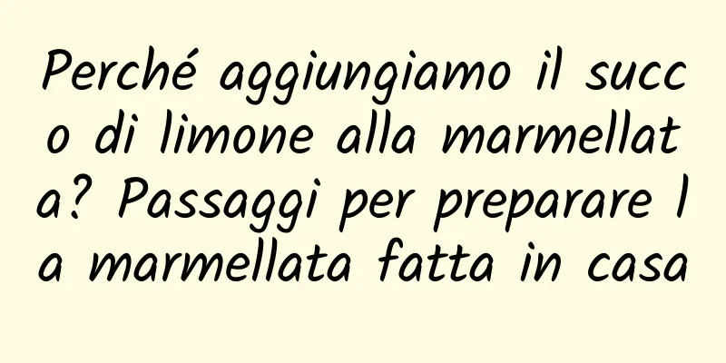 Perché aggiungiamo il succo di limone alla marmellata? Passaggi per preparare la marmellata fatta in casa