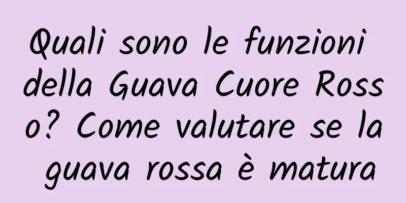 Quali sono le funzioni della Guava Cuore Rosso? Come valutare se la guava rossa è matura