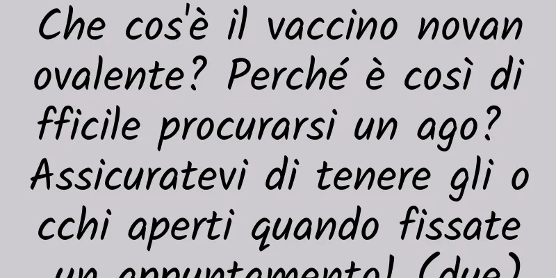 Che cos'è il vaccino novanovalente? Perché è così difficile procurarsi un ago? Assicuratevi di tenere gli occhi aperti quando fissate un appuntamento! (due)