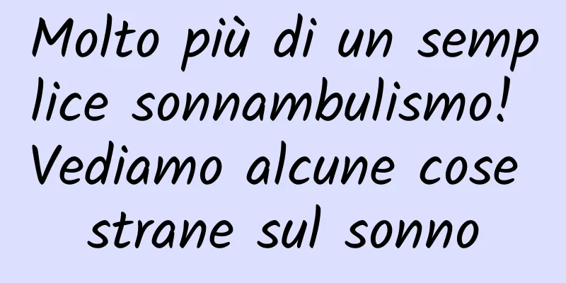 Molto più di un semplice sonnambulismo! Vediamo alcune cose strane sul sonno