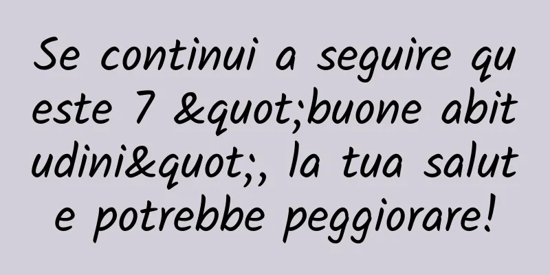 Se continui a seguire queste 7 "buone abitudini", la tua salute potrebbe peggiorare!