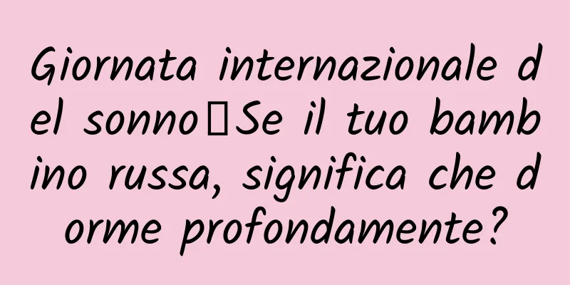 Giornata internazionale del sonno丨Se il tuo bambino russa, significa che dorme profondamente?