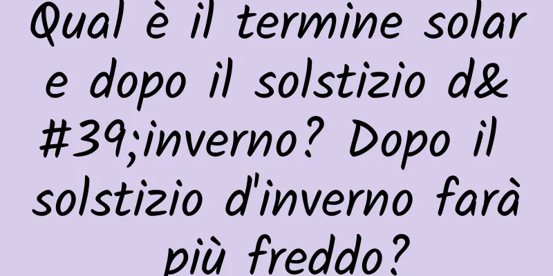 Qual è il termine solare dopo il solstizio d'inverno? Dopo il solstizio d'inverno farà più freddo?