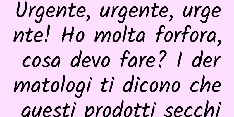 Urgente, urgente, urgente! Ho molta forfora, cosa devo fare? I dermatologi ti dicono che questi prodotti secchi