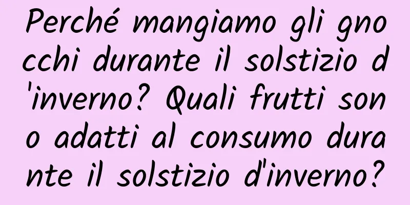 Perché mangiamo gli gnocchi durante il solstizio d'inverno? Quali frutti sono adatti al consumo durante il solstizio d'inverno?