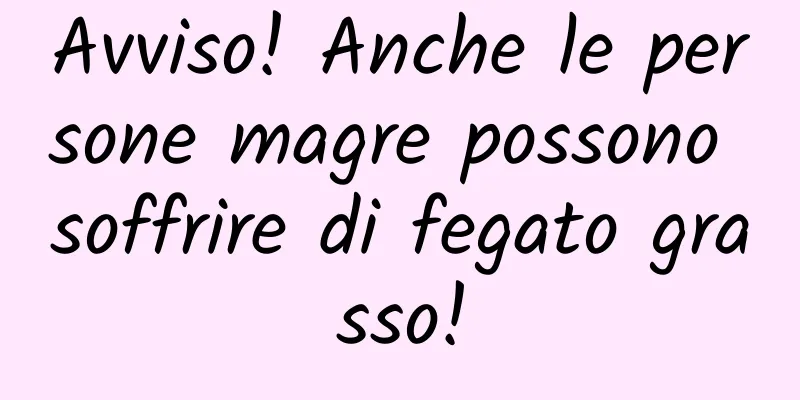 Avviso! Anche le persone magre possono soffrire di fegato grasso!