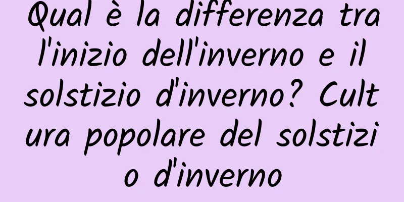 Qual è la differenza tra l'inizio dell'inverno e il solstizio d'inverno? Cultura popolare del solstizio d'inverno