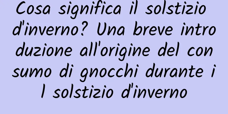Cosa significa il solstizio d'inverno? Una breve introduzione all'origine del consumo di gnocchi durante il solstizio d'inverno
