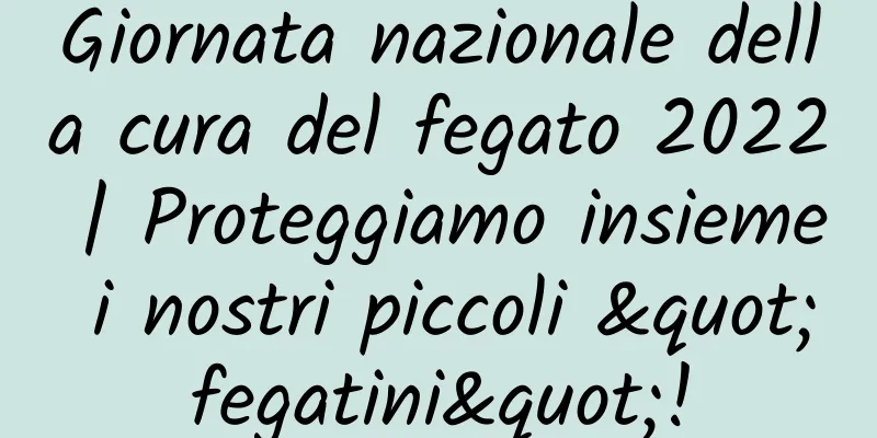 Giornata nazionale della cura del fegato 2022 | Proteggiamo insieme i nostri piccoli "fegatini"!