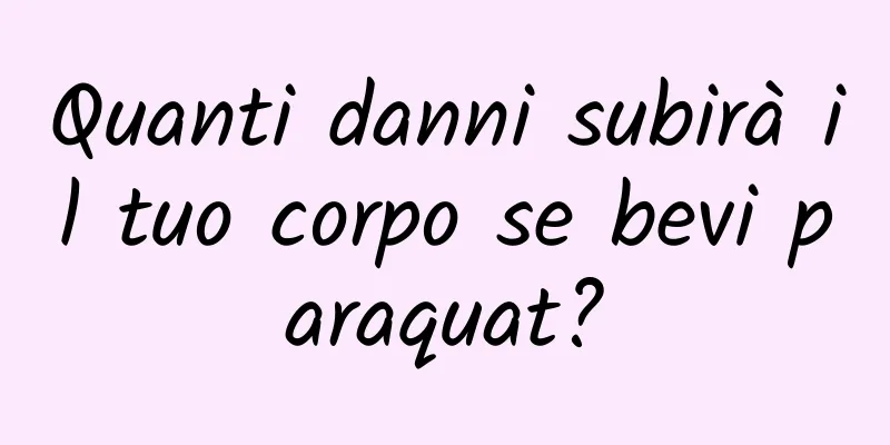 Quanti danni subirà il tuo corpo se bevi paraquat?