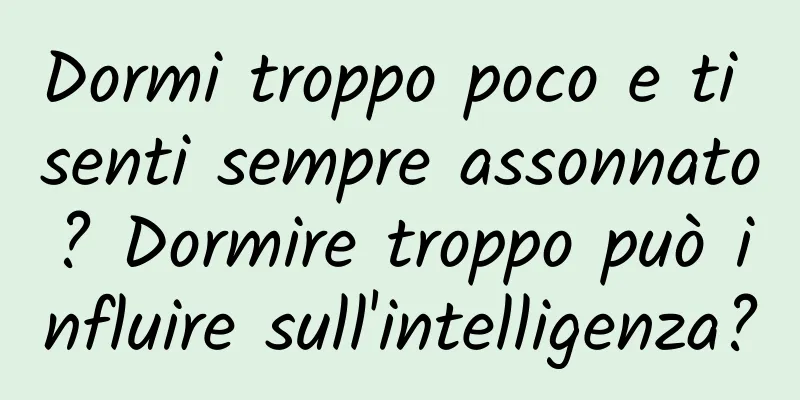 Dormi troppo poco e ti senti sempre assonnato? Dormire troppo può influire sull'intelligenza?