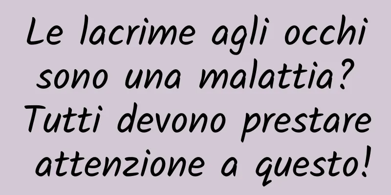 Le lacrime agli occhi sono una malattia? Tutti devono prestare attenzione a questo!
