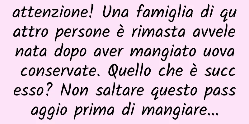 attenzione! Una famiglia di quattro persone è rimasta avvelenata dopo aver mangiato uova conservate. Quello che è successo? Non saltare questo passaggio prima di mangiare...