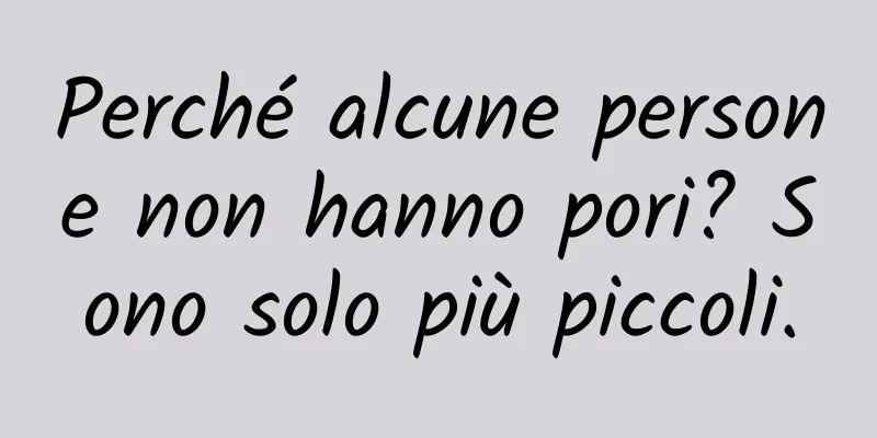 Perché alcune persone non hanno pori? Sono solo più piccoli.