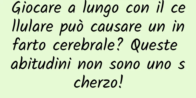 Giocare a lungo con il cellulare può causare un infarto cerebrale? Queste abitudini non sono uno scherzo!