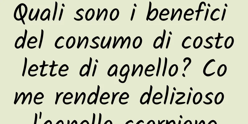 Quali sono i benefici del consumo di costolette di agnello? Come rendere delizioso l'agnello scorpione