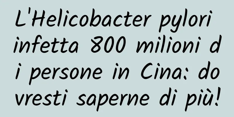L'Helicobacter pylori infetta 800 milioni di persone in Cina: dovresti saperne di più!