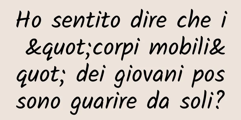Ho sentito dire che i "corpi mobili" dei giovani possono guarire da soli?