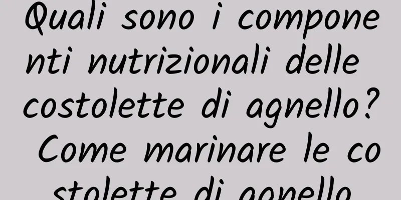 Quali sono i componenti nutrizionali delle costolette di agnello? Come marinare le costolette di agnello