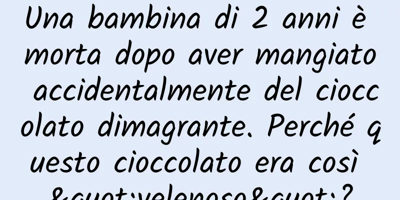 Una bambina di 2 anni è morta dopo aver mangiato accidentalmente del cioccolato dimagrante. Perché questo cioccolato era così "velenoso"?