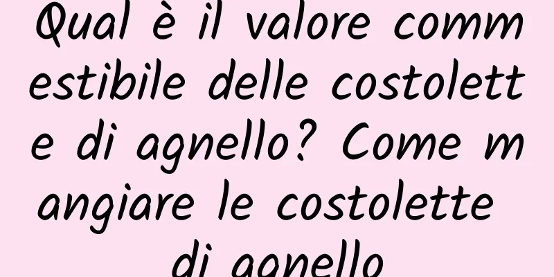 Qual è il valore commestibile delle costolette di agnello? Come mangiare le costolette di agnello