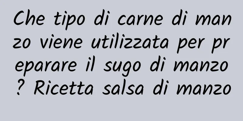 Che tipo di carne di manzo viene utilizzata per preparare il sugo di manzo? Ricetta salsa di manzo