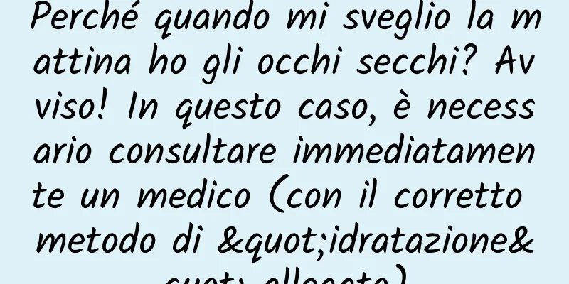 Perché quando mi sveglio la mattina ho gli occhi secchi? Avviso! In questo caso, è necessario consultare immediatamente un medico (con il corretto metodo di "idratazione" allegato)