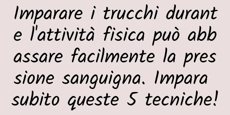 Imparare i trucchi durante l'attività fisica può abbassare facilmente la pressione sanguigna. Impara subito queste 5 tecniche!