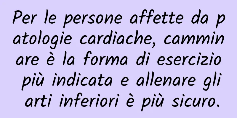 Per le persone affette da patologie cardiache, camminare è la forma di esercizio più indicata e allenare gli arti inferiori è più sicuro.