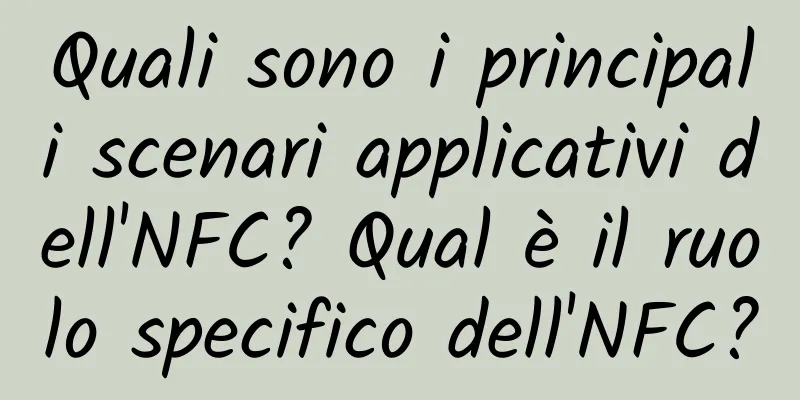 Quali sono i principali scenari applicativi dell'NFC? Qual è il ruolo specifico dell'NFC?