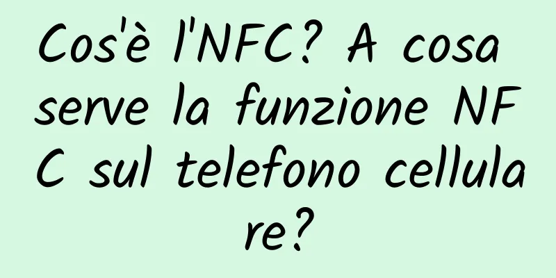 Cos'è l'NFC? A cosa serve la funzione NFC sul telefono cellulare?