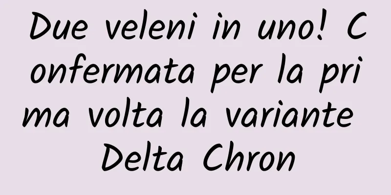 Due veleni in uno! Confermata per la prima volta la variante Delta Chron