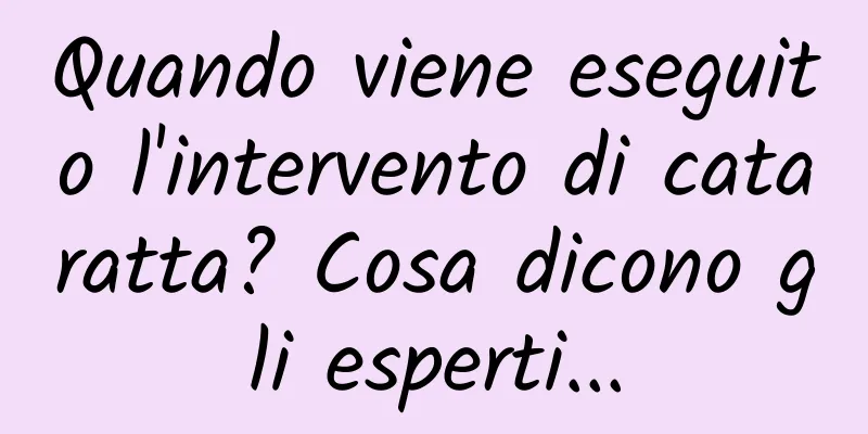 Quando viene eseguito l'intervento di cataratta? Cosa dicono gli esperti...