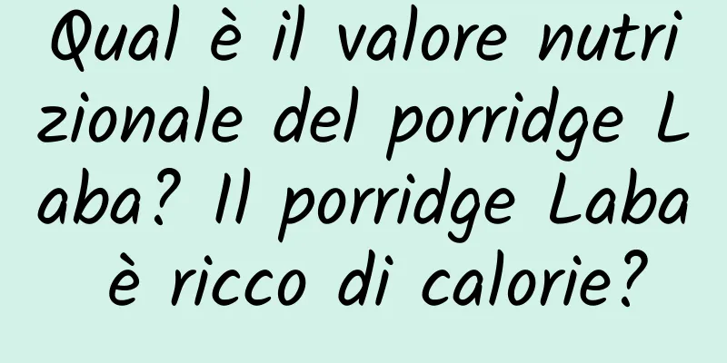 Qual è il valore nutrizionale del porridge Laba? Il porridge Laba è ricco di calorie?