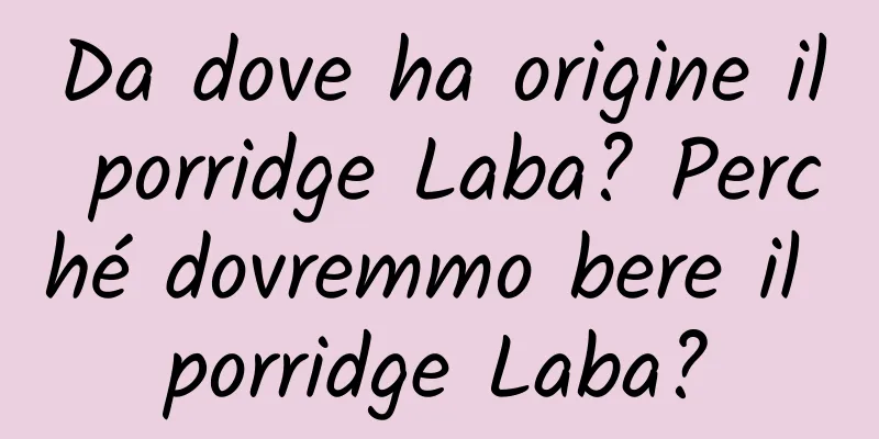 Da dove ha origine il porridge Laba? Perché dovremmo bere il porridge Laba?