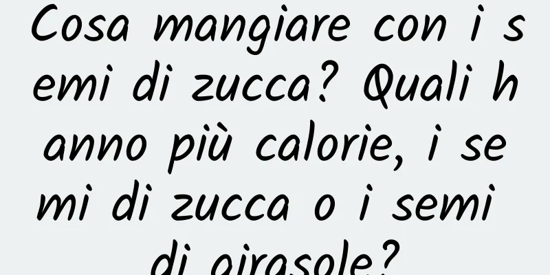 Cosa mangiare con i semi di zucca? Quali hanno più calorie, i semi di zucca o i semi di girasole?